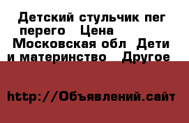 Детский стульчик пег-перего › Цена ­ 6 000 - Московская обл. Дети и материнство » Другое   